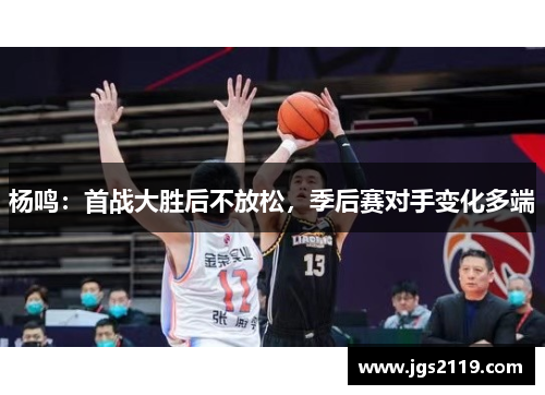 杨鸣：首战大胜后不放松，季后赛对手变化多端